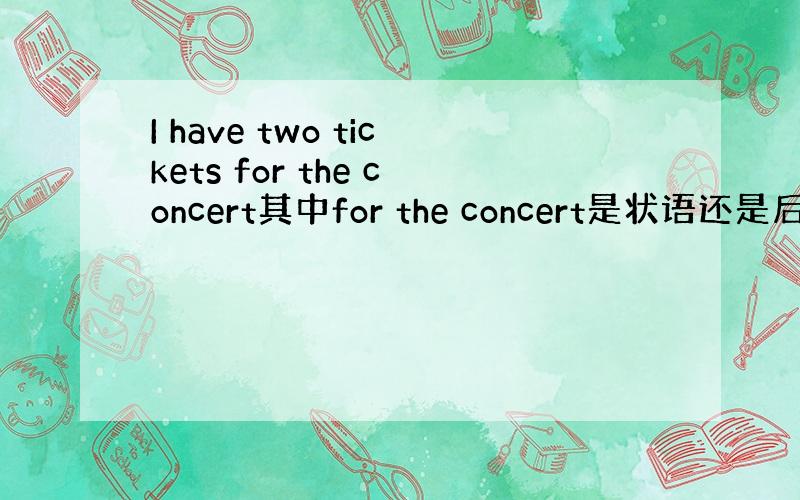 I have two tickets for the concert其中for the concert是状语还是后置定语