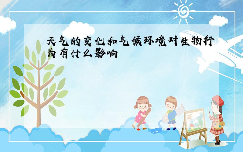 天气的变化和气候环境对生物行为有什么影响