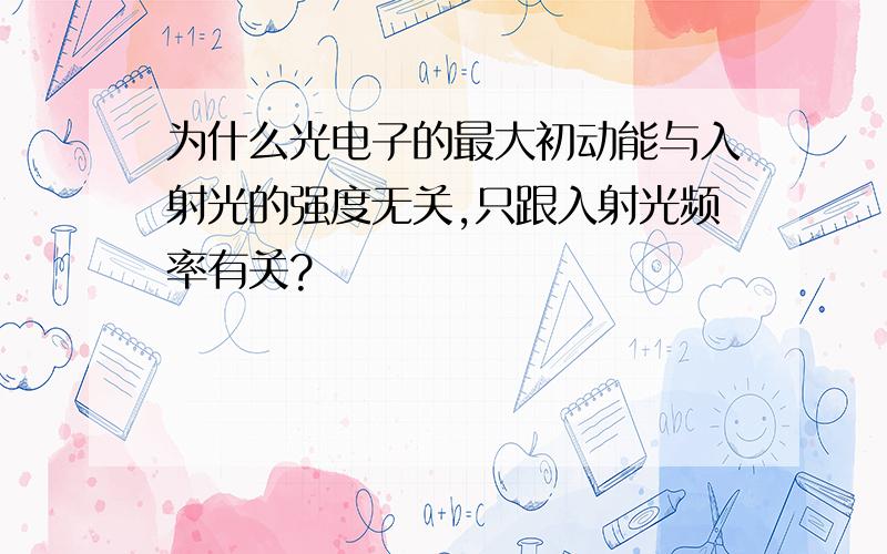 为什么光电子的最大初动能与入射光的强度无关,只跟入射光频率有关?