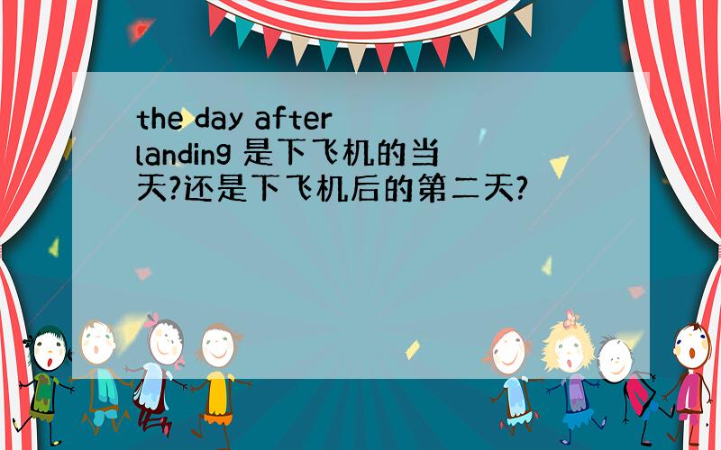 the day after landing 是下飞机的当天?还是下飞机后的第二天?