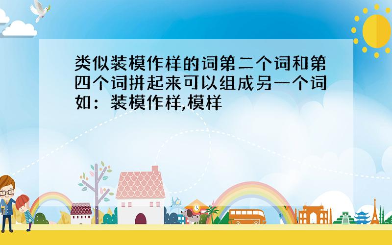 类似装模作样的词第二个词和第四个词拼起来可以组成另一个词如：装模作样,模样