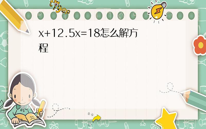 x+12.5x=18怎么解方程