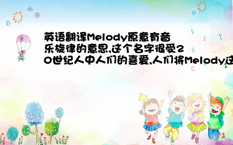 英语翻译Melody原意有音乐旋律的意思,这个名字很受20世纪人中人们的喜爱,人们将Melody这名字和甜美、温柔、善解