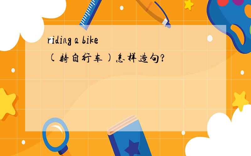 riding a bike (骑自行车)怎样造句?