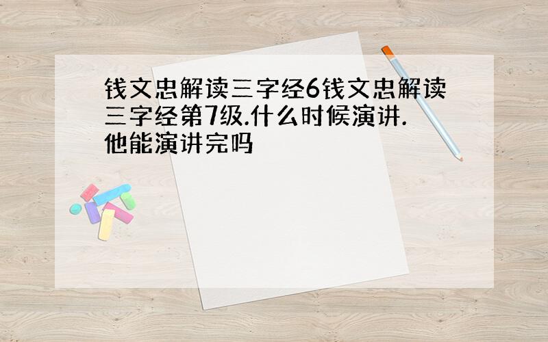 钱文忠解读三字经6钱文忠解读三字经第7级.什么时候演讲.他能演讲完吗