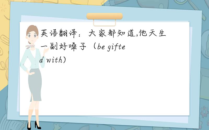 英语翻译：大家都知道,他天生一副好嗓子（be gifted with)