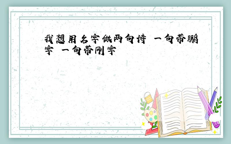 我想用名字做两句诗 一句带鹏字 一句带刚字