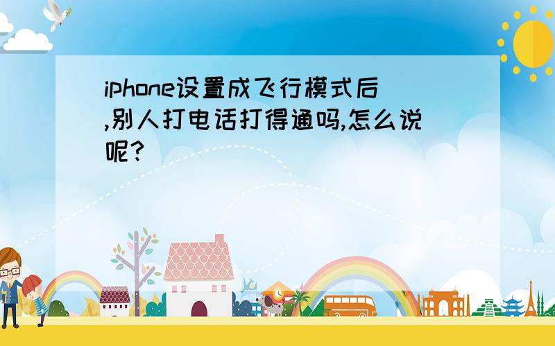 iphone设置成飞行模式后,别人打电话打得通吗,怎么说呢?