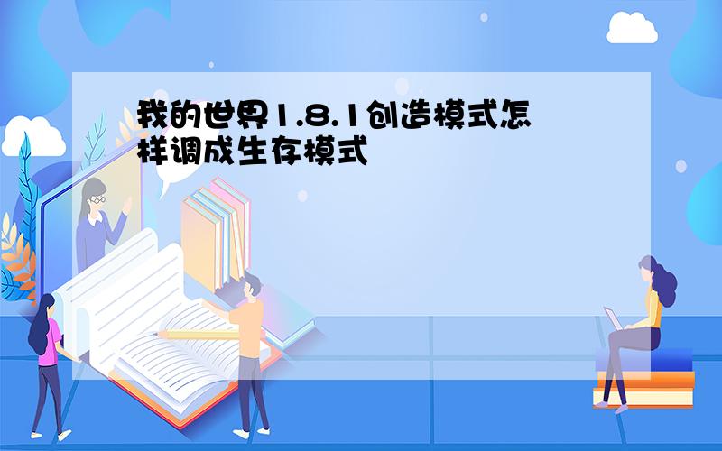 我的世界1.8.1创造模式怎样调成生存模式