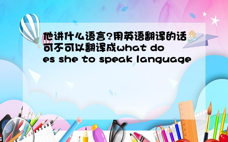 他讲什么语言?用英语翻译的话可不可以翻译成what does she to speak language