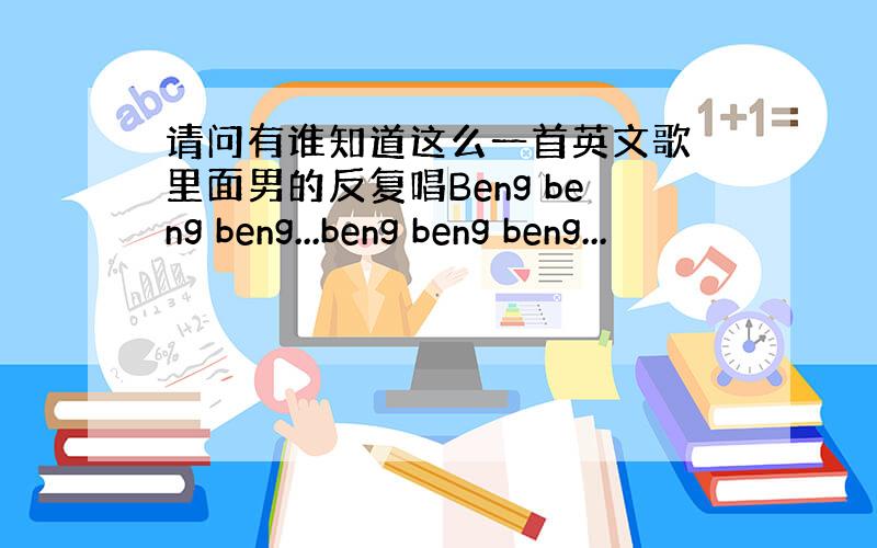 请问有谁知道这么一首英文歌 里面男的反复唱Beng beng beng...beng beng beng...