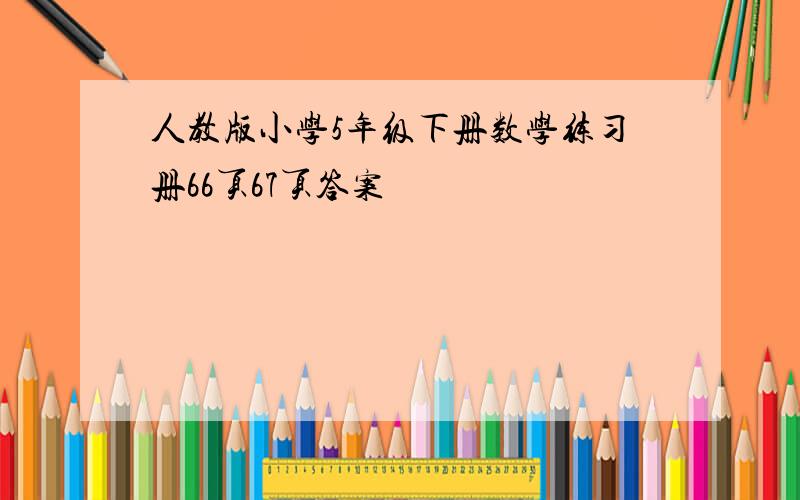 人教版小学5年级下册数学练习册66页67页答案