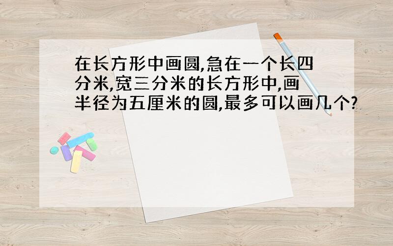 在长方形中画圆,急在一个长四分米,宽三分米的长方形中,画半径为五厘米的圆,最多可以画几个?