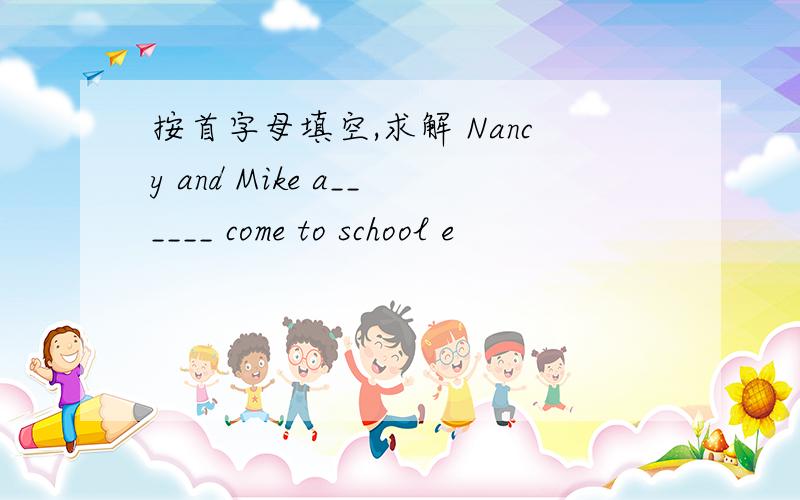 按首字母填空,求解 Nancy and Mike a______ come to school e