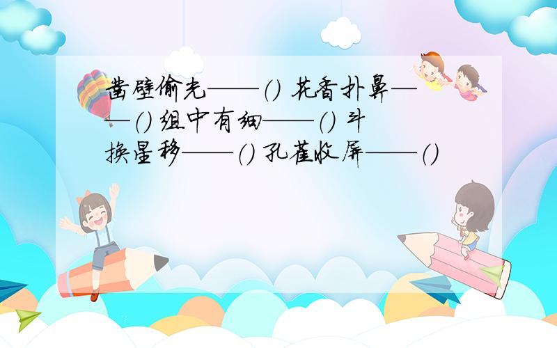 凿壁偷光——（） 花香扑鼻——（） 组中有细——（） 斗换星移——（） 孔雀收屏——（）