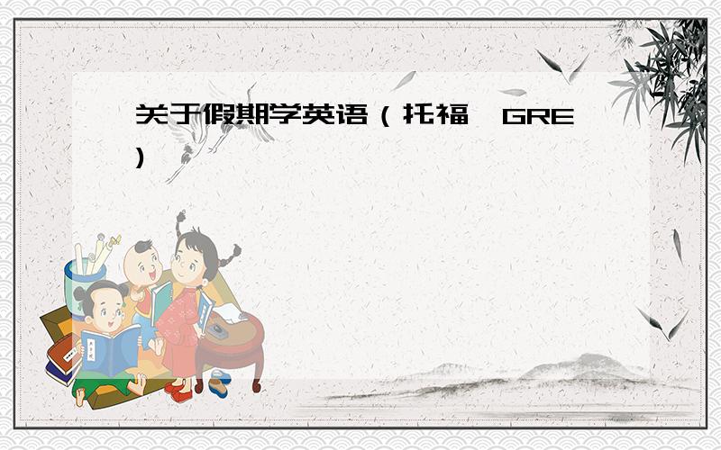 关于假期学英语（托福,GRE)