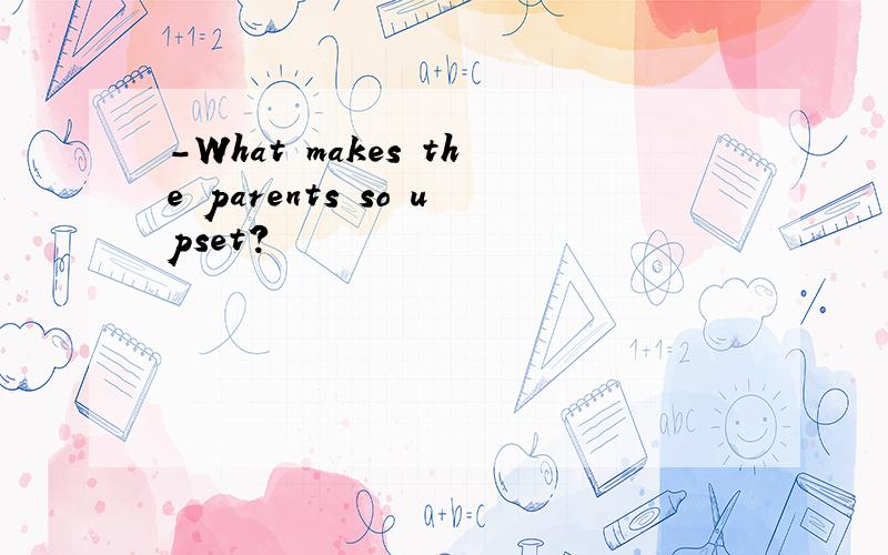 -What makes the parents so upset?