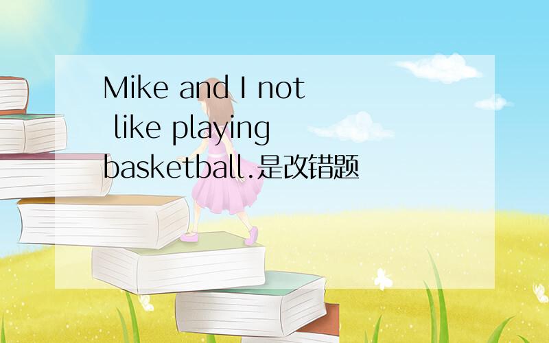 Mike and I not like playing basketball.是改错题