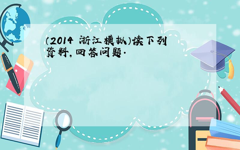 （2014•浙江模拟）读下列资料，回答问题．