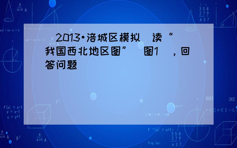 （2013•涪城区模拟）读“我国西北地区图”（图1），回答问题．