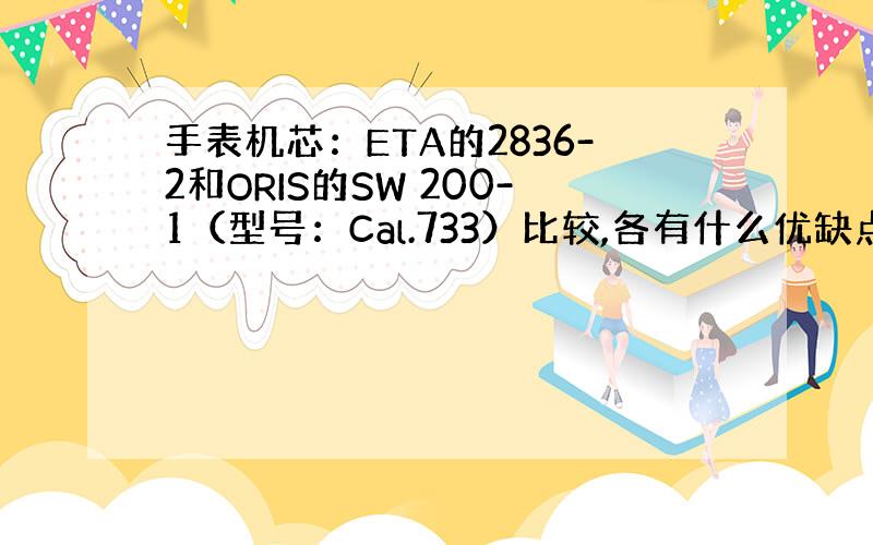 手表机芯：ETA的2836-2和ORIS的SW 200-1（型号：Cal.733）比较,各有什么优缺点或特点?