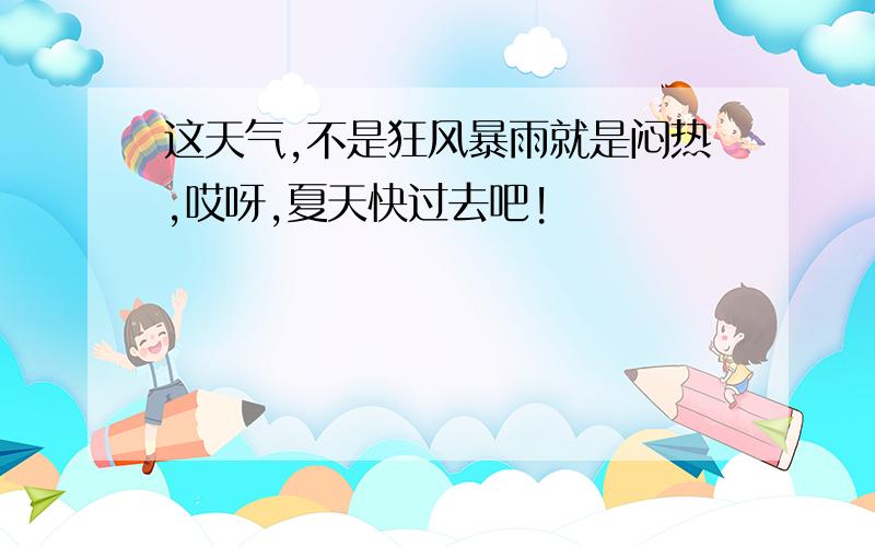 这天气,不是狂风暴雨就是闷热,哎呀,夏天快过去吧!