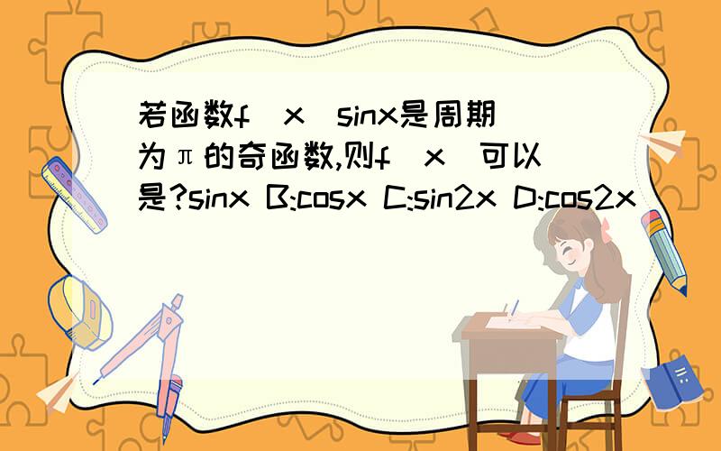 若函数f(x)sinx是周期为π的奇函数,则f(x)可以是?sinx B:cosx C:sin2x D:cos2x