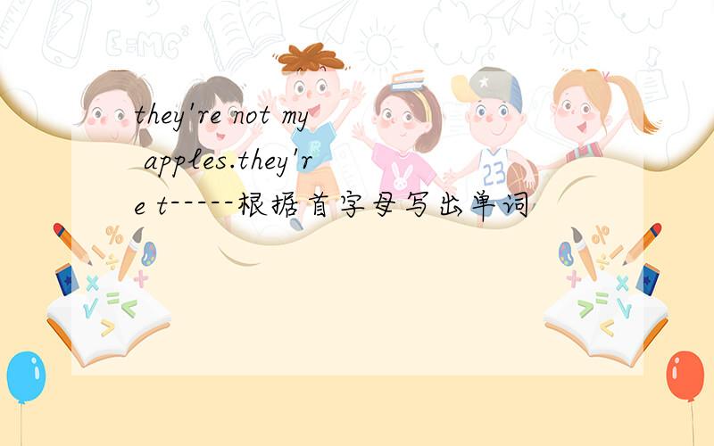 they're not my apples.they're t-----根据首字母写出单词