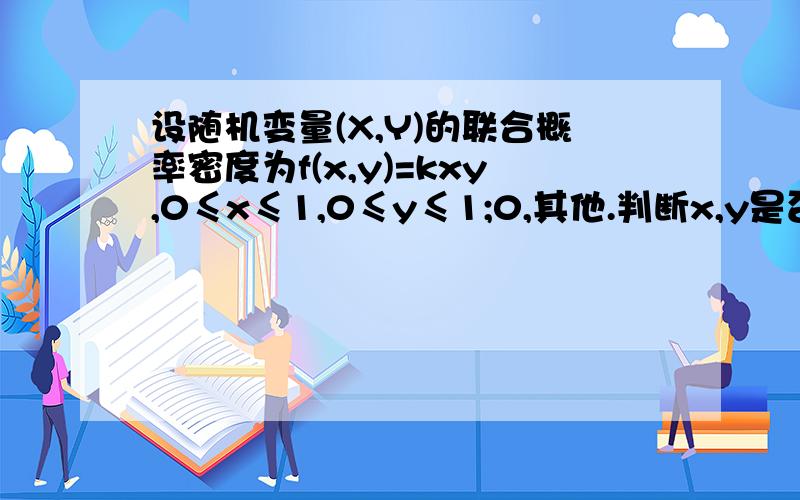 设随机变量(X,Y)的联合概率密度为f(x,y)=kxy,0≤x≤1,0≤y≤1;0,其他.判断x,y是否独立