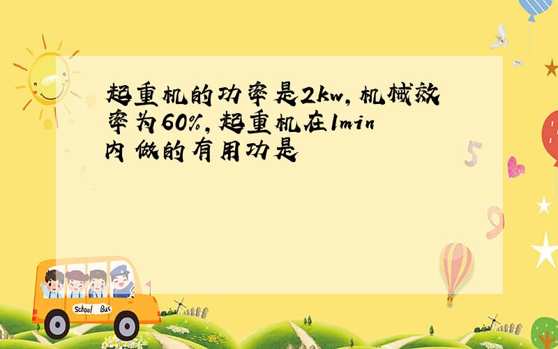 起重机的功率是2kw,机械效率为60%,起重机在1min内做的有用功是