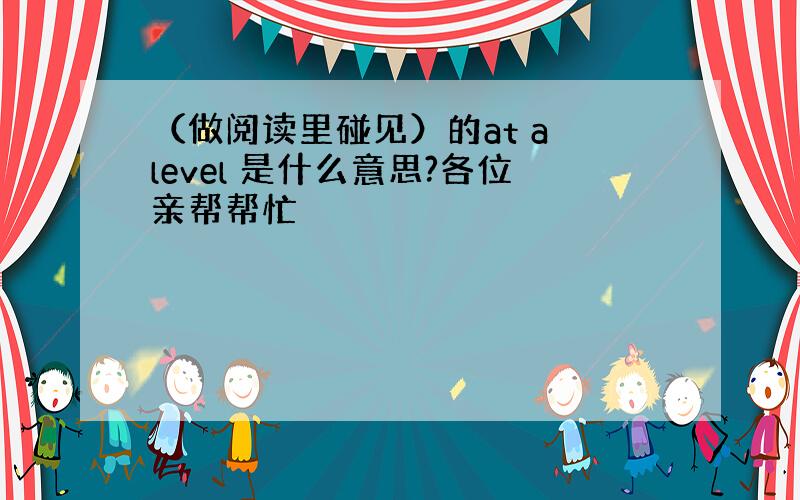 （做阅读里碰见）的at a level 是什么意思?各位亲帮帮忙