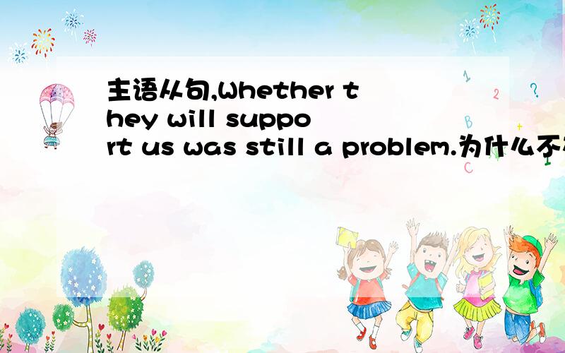 主语从句,Whether they will support us was still a problem.为什么不在u