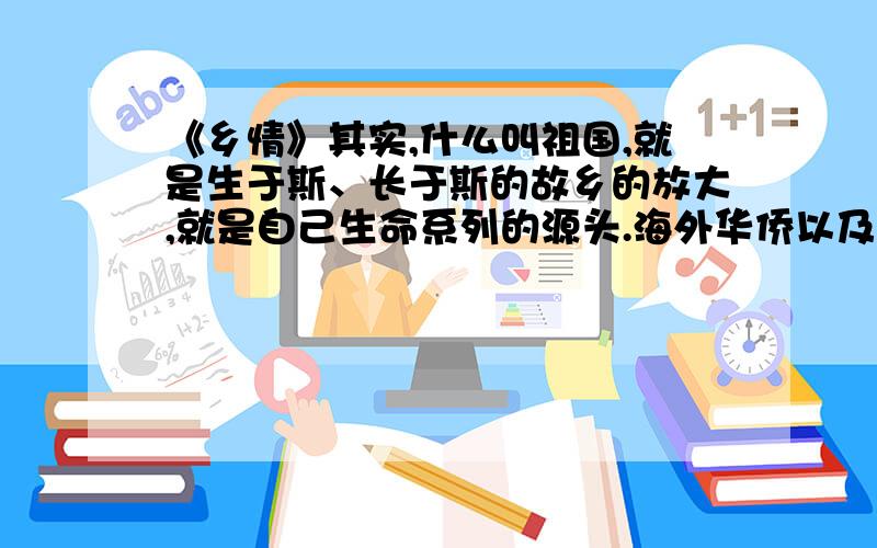 《乡情》其实,什么叫祖国,就是生于斯、长于斯的故乡的放大,就是自己生命系列的源头.海外华侨以及外籍