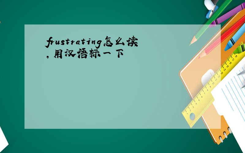 frustrating怎么读,用汉语标一下