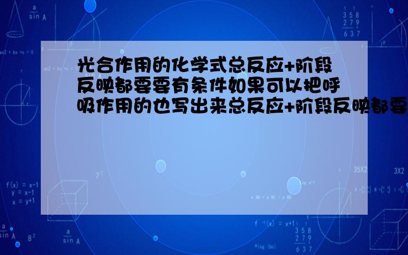 光合作用的化学式总反应+阶段反映都要要有条件如果可以把呼吸作用的也写出来总反应+阶段反映都要要有条件