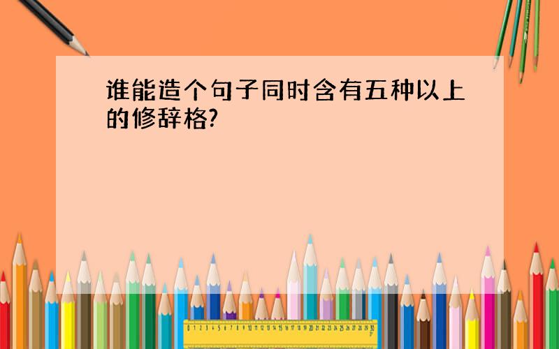 谁能造个句子同时含有五种以上的修辞格?