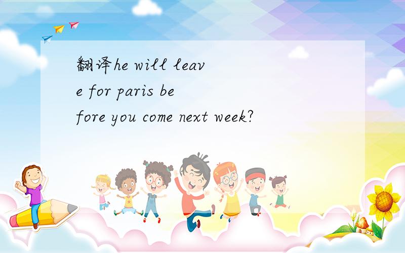 翻译he will leave for paris before you come next week?