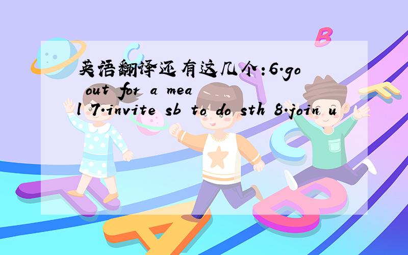 英语翻译还有这几个:6.go out for a meal 7.invite sb to do sth 8.join u