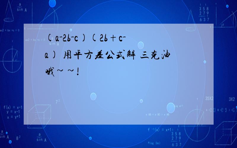 (a-2b-c)(2b+c-a) 用平方差公式解 三克油哦~~!