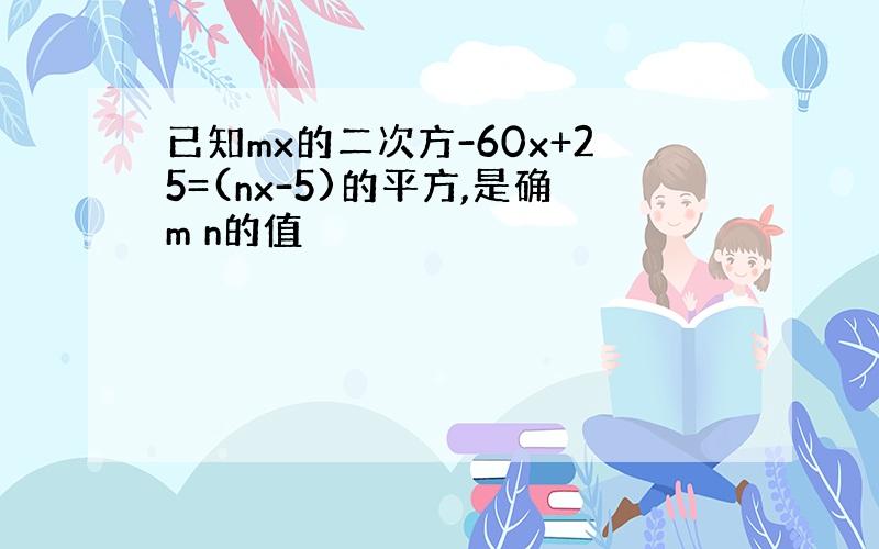 已知mx的二次方-60x+25=(nx-5)的平方,是确m n的值