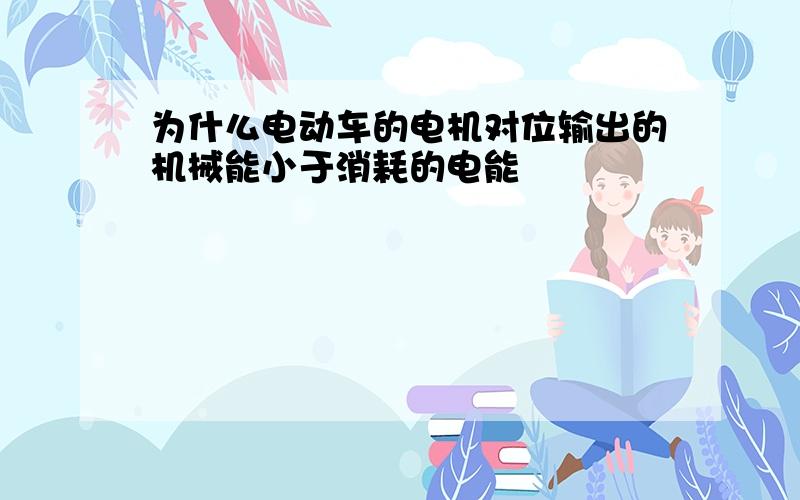 为什么电动车的电机对位输出的机械能小于消耗的电能