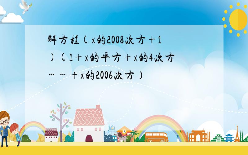 解方程(x的2008次方+1)(1+x的平方+x的4次方……+x的2006次方）