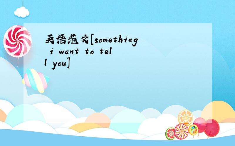 英语范文[something i want to tell you]