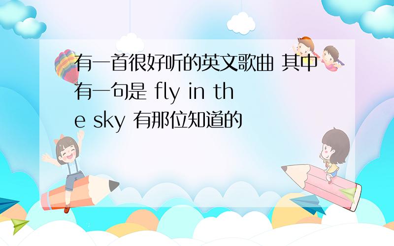 有一首很好听的英文歌曲 其中有一句是 fly in the sky 有那位知道的