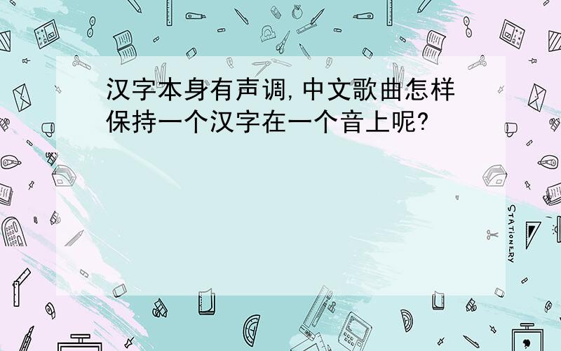 汉字本身有声调,中文歌曲怎样保持一个汉字在一个音上呢?