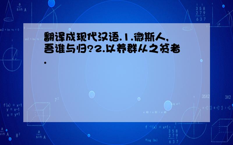 翻译成现代汉语.1.微斯人,吾谁与归?2.以养群从之贫者.