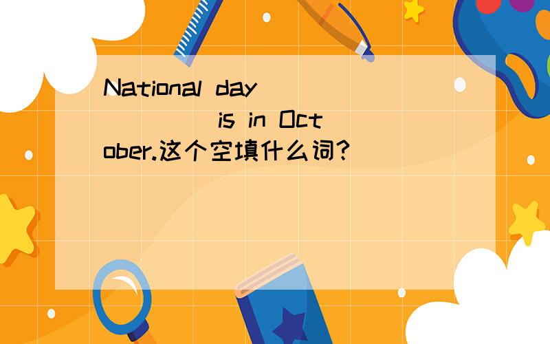 National day _____ is in October.这个空填什么词?