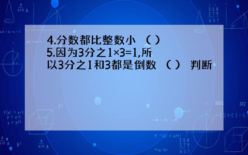 4.分数都比整数小 （ ） 5.因为3分之1×3=1,所以3分之1和3都是倒数 （ ） 判断