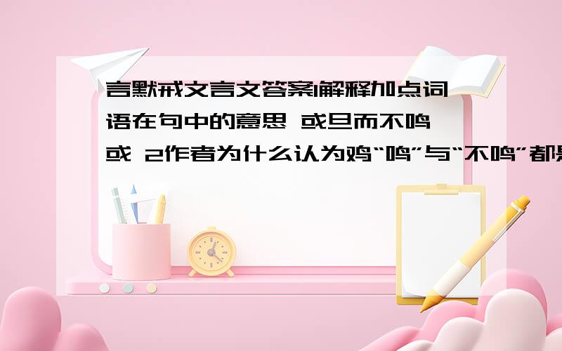 言默戒文言文答案1解释加点词语在句中的意思 或旦而不鸣 或 2作者为什么认为鸡“鸣”与“不鸣”都是“自为不祥”?