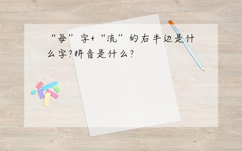 “每”字+“流”的右半边是什么字?拼音是什么?